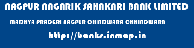 NAGPUR NAGARIK SAHAKARI BANK LIMITED  MADHYA PRADESH NAGPUR CHINDWARA CHHINDWARA  banks information 